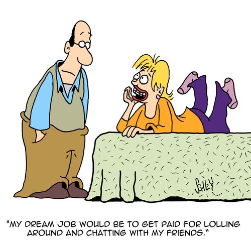 "My dream job would be to get paid for lolling around and chatting with my friends."
