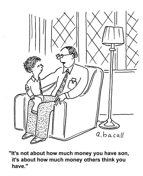 "It's not about how much money you have son, it's about how much money others think you have."