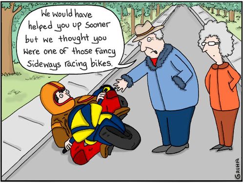 "We would have helped you up sooner but we thought you were one of those fancy sideways racing bikes."