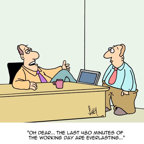 "Oh dear...the last 480 minutes of the working day are everlasting..."