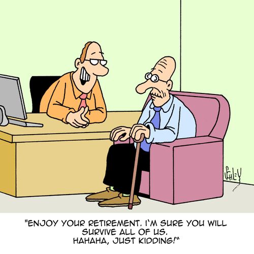 "Enjoy your retirement. I'm sure you will survive all of us. Hahaha, just kidding!"