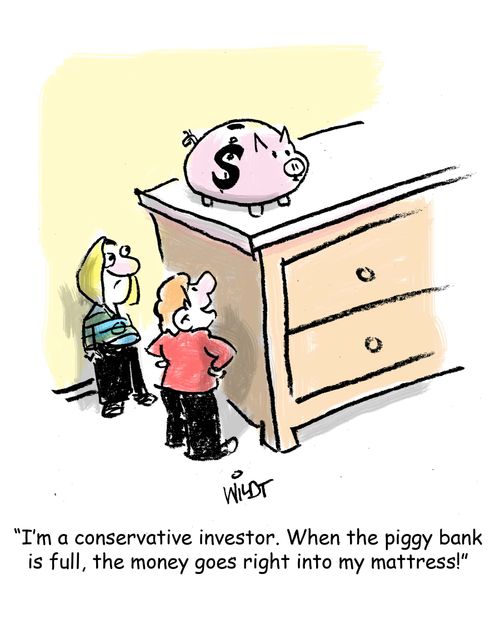 "I'm a conservative investor. When the piggy bank gets full, the money goes right into my mattress!"