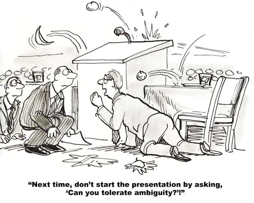 "Next time, don't start the presentation by asking, 'Can you tolerate ambiguity?'!"