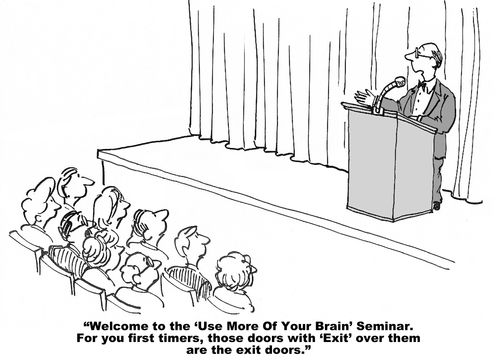 "Welcome to the 'use more of your brain' seminar. For you first timers, those doors with 'Exit' over them are the exit doors."