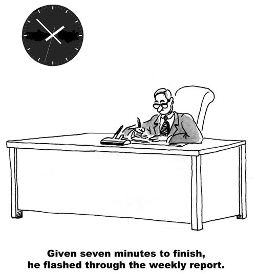 Given seven minutes to finish, he flashed through the weekly report.