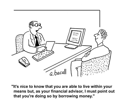 "It's nice to know that you are able to live within your means but, as your financial advisor, I must point out that you're doing so by borrowing money."