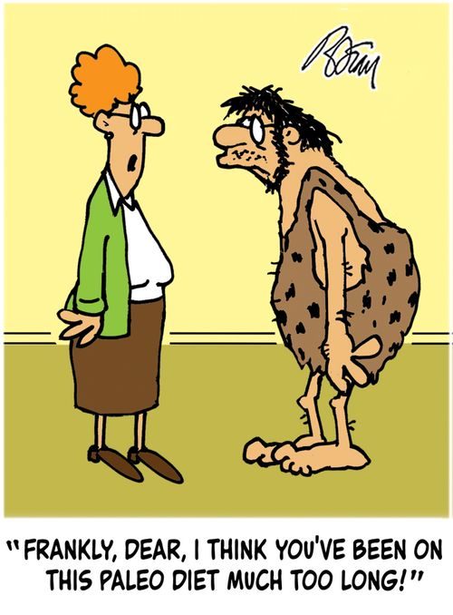 "Frankly, dear, I think you've been on this paleo diet much too long!"