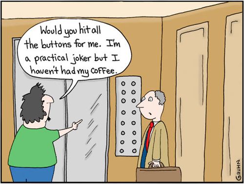 "Would you hit all the buttons for me. I'm a practical joker but I haven't had my coffee."