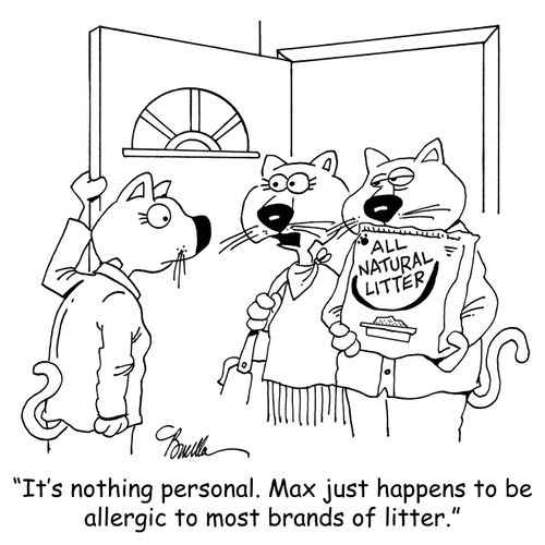 "It's nothing personal. Max just happens to be allergic to most brands of litter."