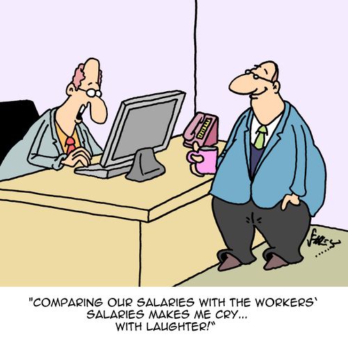 "Comparing our salaries with the workers' salaries makes me cry...with laughter!"
