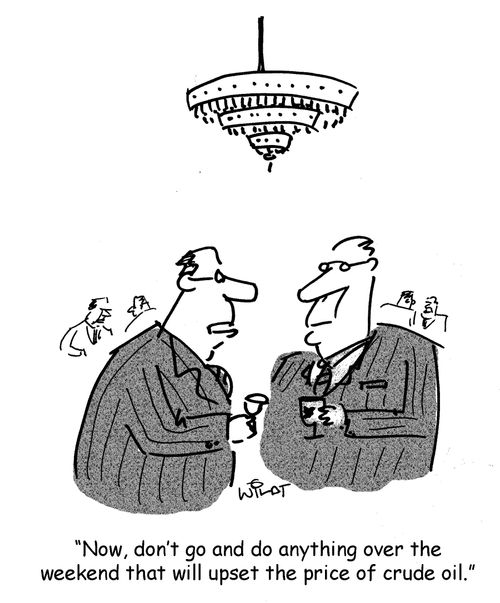 "Now, don't go and do anything over the weekend that will upset the price of crude oil."