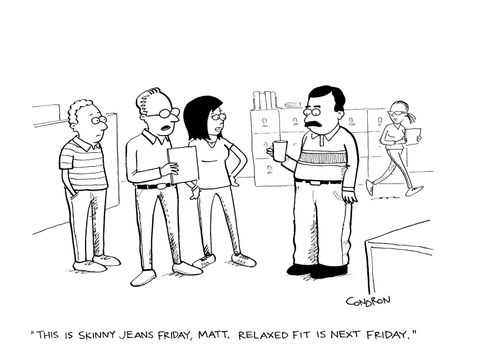 "This is skinny jeans Friday, Matt.  Relaxed fit is next Friday."