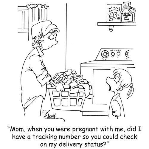 "Mom, when you were pregnant with me, did I have a tracking number so you could check on my delivery status?"
