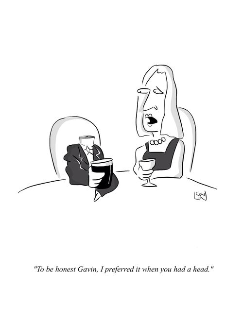 "To be honest, Gavin, I preferred it when you had a head."