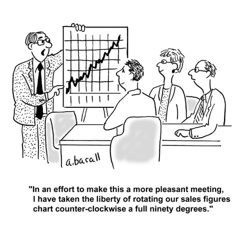"In an effort to make this a more pleasant meeting, I have taken the liberty of rotating our sales figures chart counter-clockwise a full ninety degrees."