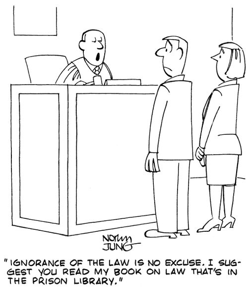 "Ignorance of the law is no excuse. I suggest you read my book on law that's in the prison library."