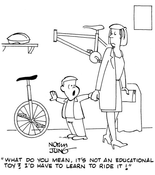 "What do you mean, it's not an educational toy? I'd have to learn to ride it!"