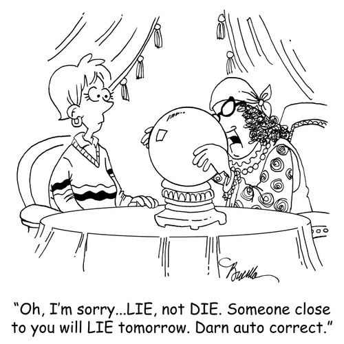 "Oh, I'm sorry...LIE, not DIE. Someone close to you will LIE tomorrow. Darn auto correct."
