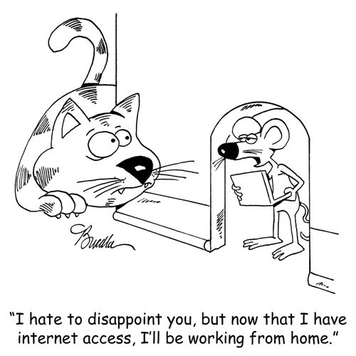 "I hate to disappoint you, but now that I have internet access, I'll be working from home."