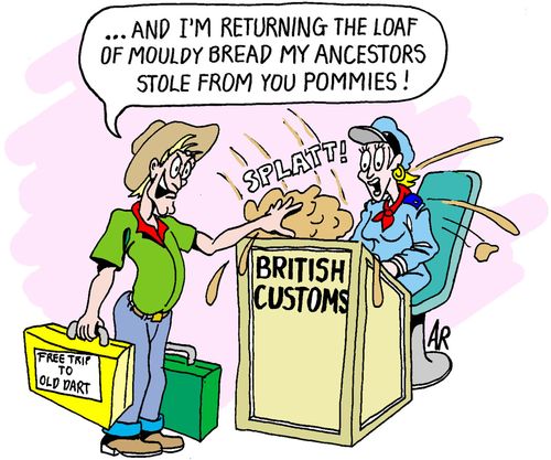 ". . . And I'm returning the load of mouldy bread my ancestors stole from you pommies!"