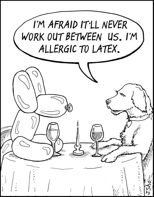 "I'm afraid it'll never work out between us. I'm allergic to latex."