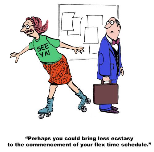 "Perhaps you could bring less ecstasy to the commencement of your flex time schedule."