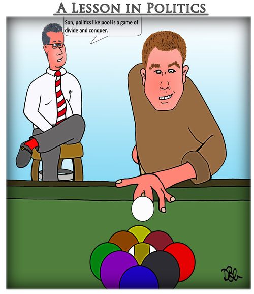 "Son, politics like pool is a game of divide and conquer."