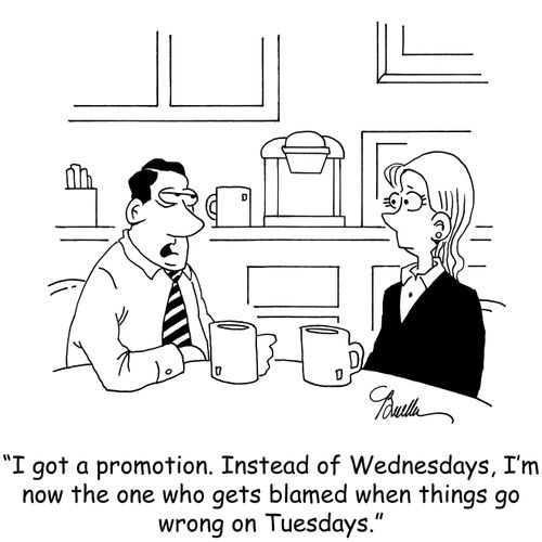 "I got the promotion. Instead of Wednesdays, I'm now the one who gets blamed when things go wrong on Tuesdays."