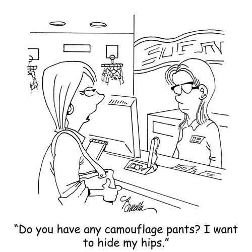 "Do you have any camouflage pants? I want to hide my hips."