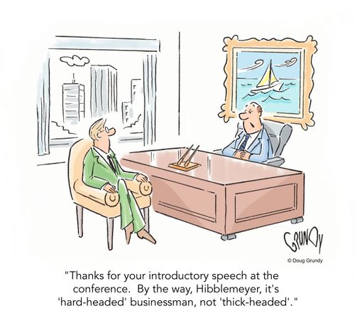 "Thanks for your introductory speech at the conference. By the way, Hibblemeyer, it's 'hard-headed' businessman, not 'thick-headed'."