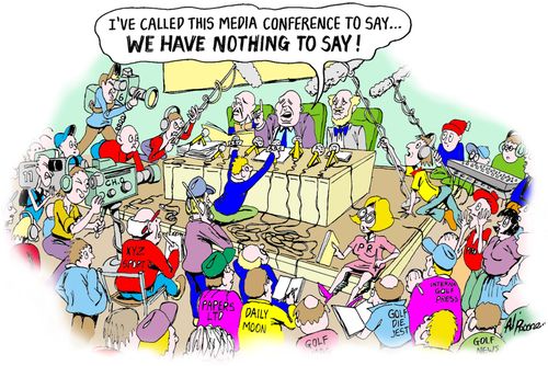 "I've called this media conference to say...We have nothing to say!"