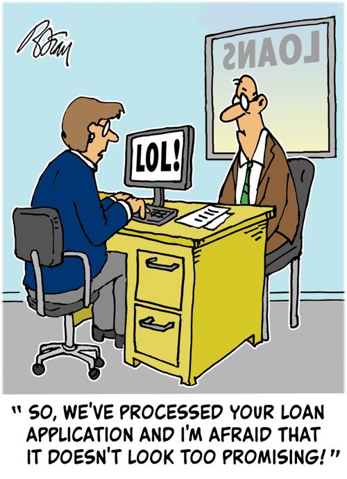 "So, we've processed your loan application and I'm afraid that it doesn't look too promising!"