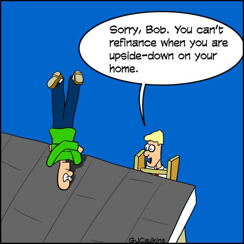 "Sorry, Bob. You can't refinance when you are upside-down on your home."