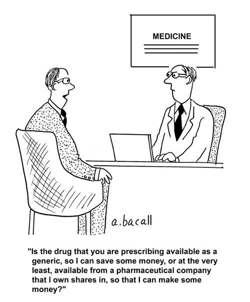 "Is the drug that you are prescribing available as a generic, so I can save some money, or at the very least, available from a pharmaceutical company that I own shares in, so that I can make some money?"