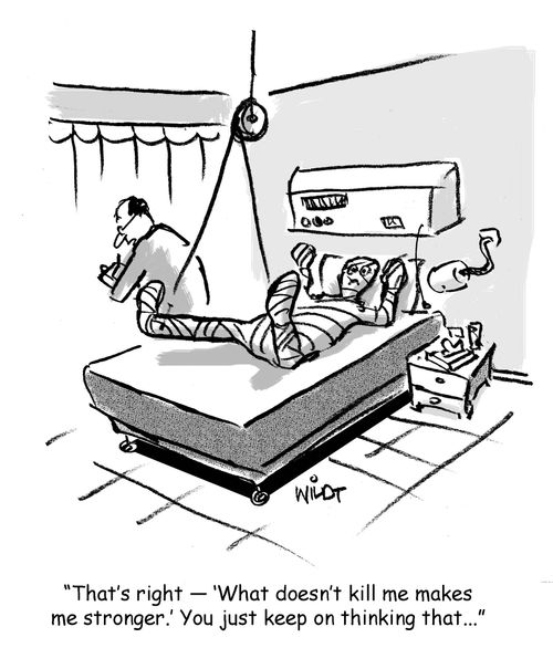 "That's right - 'What doesn't kill me makes me stronger.' You just keep on thinking that..."