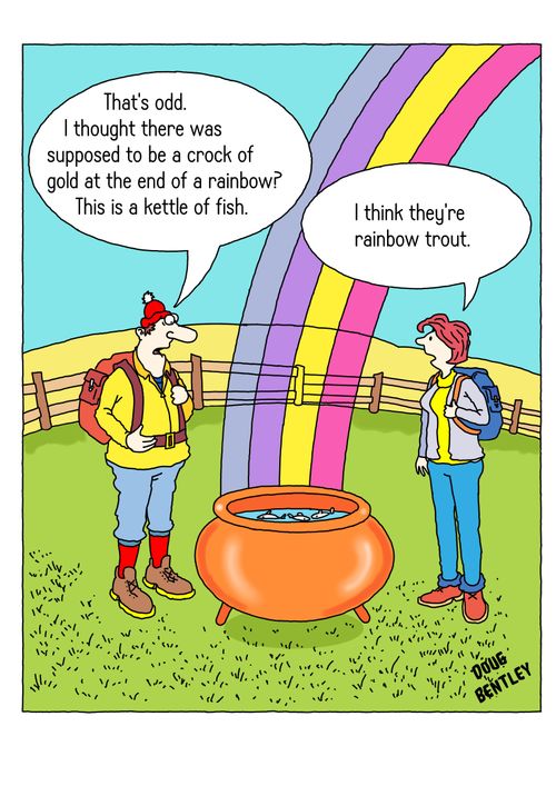 "That's odd. I thought there was supposed to be a crock of gold at the end of a rainbow? This is a kettle of fish."
