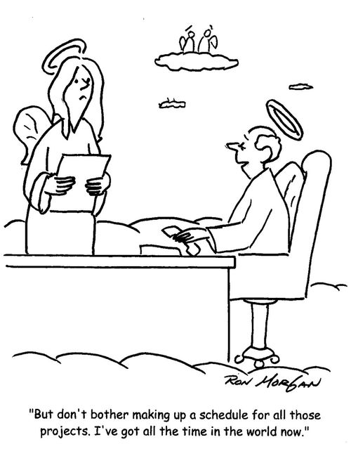 "But don't bother making up a schedule for all those projects. I've got all the time in the world now."