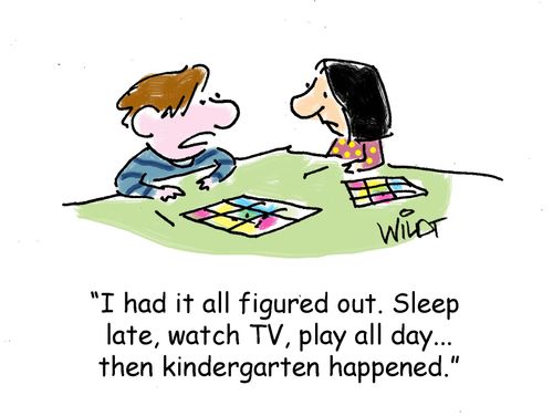 "I had it all figured out. Sleep late, watch TV, play all day...then kindergarten happened."