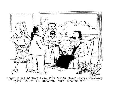 "This is an intervention.  It's clear that you've resumed your habit of reading the reviews."