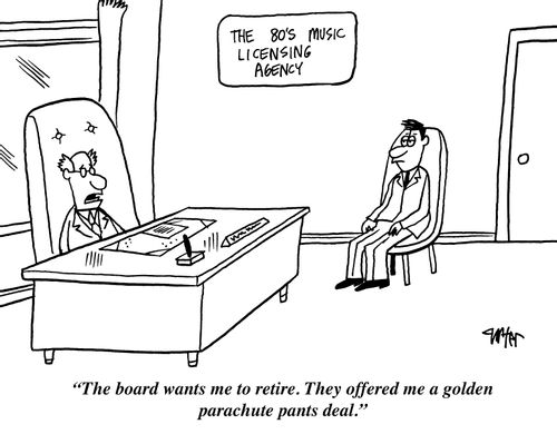 "The board wants me to retire. They offered me a golden parachute pants deal."