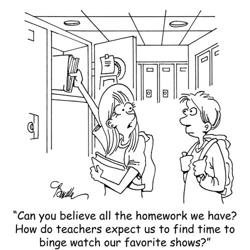 "Can you believe all the homework we have? How do teachers expect us to find time to binge watch our favorite shows?"