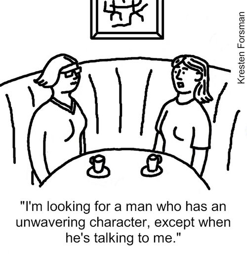 "I'm looking for a man who has an unwavering character, except when he's talking to me."
