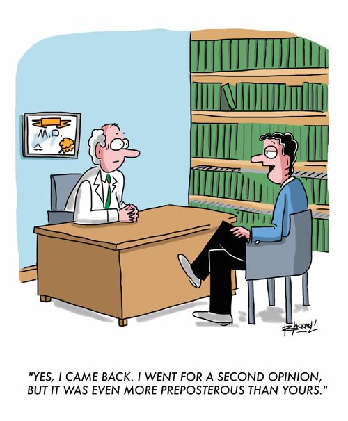 "Yes, I came back. I went for a second opinion, but it was even more preposterous than yours."