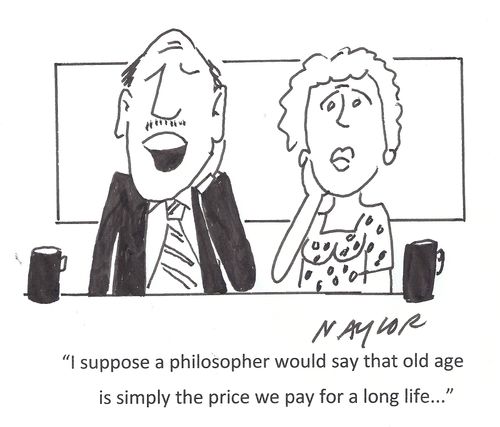 "I suppose a philosopher would say that old age is simply the price we pay for a long life..."