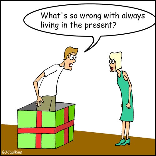 "What's so wrong with always living in the present?"