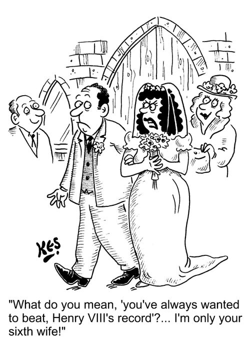 "What do you mean, 'you've always wanted to beat, Henry VIII's record'?... I'm only your sixth wife!"