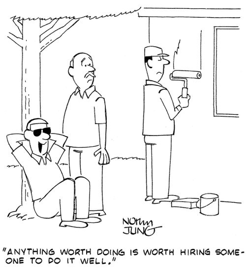 "Anything worth doing is worth hiring someone to do it well."