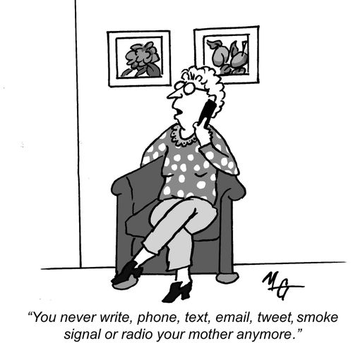 "You never write, phone, text, email, tweet, smoke signal or radio you mother anymore,"