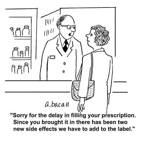 "Sorry for the delay in fulling your prescription. Since you brought it in there has been two new side effects we have to add to the label."