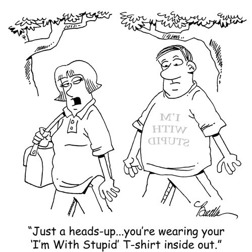 "Just a heads-up...you're wearing your 'I'm With Stupid' T-shirt inside out."